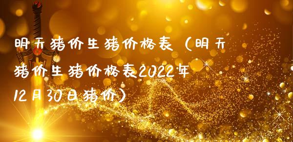 明天猪价生猪价格表（明天猪价生猪价格表2022年12月30日猪价）