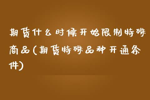 期货什么时候开始限制特殊商品(期货特殊品种开通条件)_https://www.boyangwujin.com_恒生指数_第1张