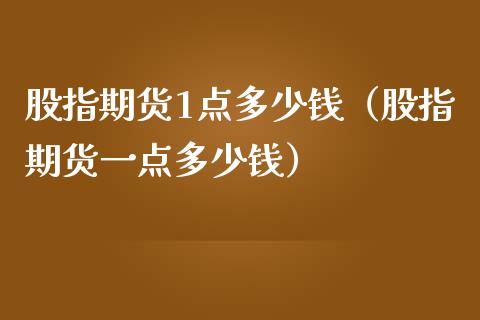 股指期货1点多少钱（股指期货一点多少钱）_https://www.boyangwujin.com_期货直播间_第1张