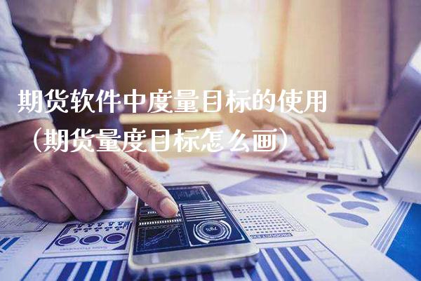 期货软件中度量目标的使用（期货量度目标怎么画）_https://www.boyangwujin.com_期货直播间_第1张