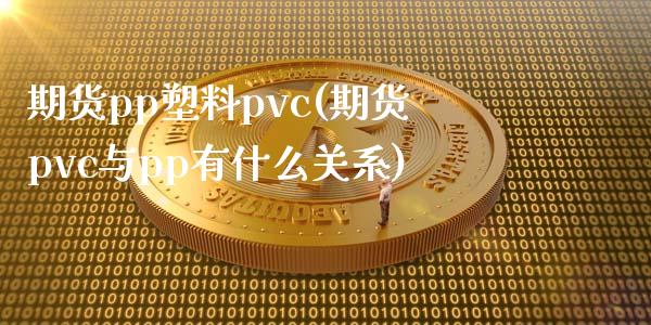 期货pp塑料pvc(期货pvc与pp有什么关系)