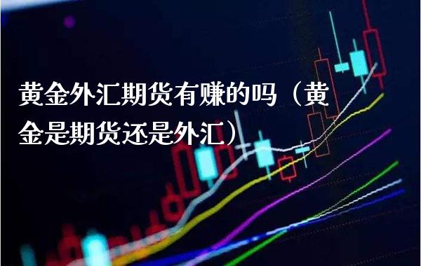 黄金外汇期货有赚的吗（黄金是期货还是外汇）