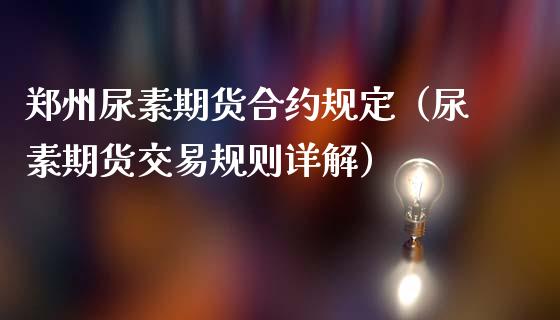 郑州尿素期货合约规定（尿素期货交易规则详解）_https://www.boyangwujin.com_道指期货_第1张
