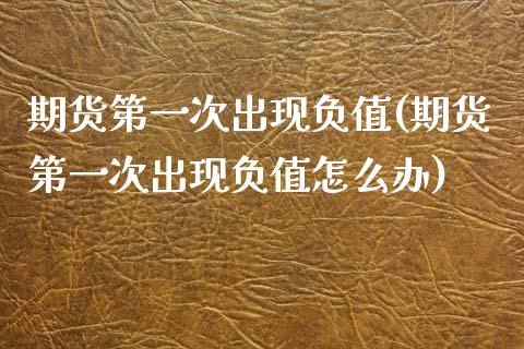 期货第一次出现负值(期货第一次出现负值怎么办)_https://www.boyangwujin.com_期货直播间_第1张