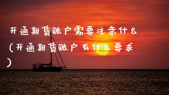 开通期货账户需要注意什么(开通期货账户有什么要求)_https://www.boyangwujin.com_恒生指数_第1张