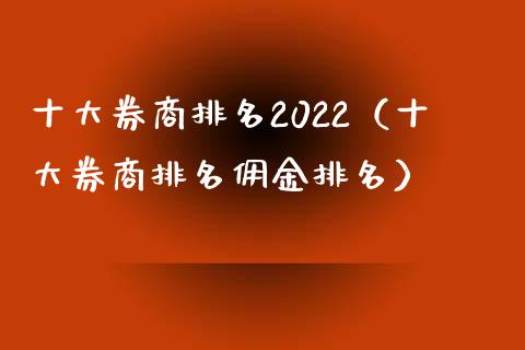 十大券商排名2022（十大券商排名佣金排名）_https://www.boyangwujin.com_期货直播间_第1张