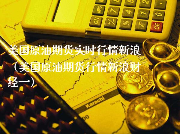 美国原油期货实时行情新浪（美国原油期货行情新浪财经一）_https://www.boyangwujin.com_期货直播间_第1张