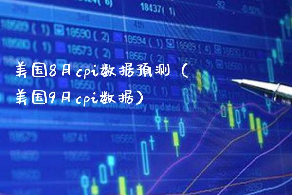 美国8月cpi数据预测（美国9月cpi数据）_https://www.boyangwujin.com_期货直播间_第1张