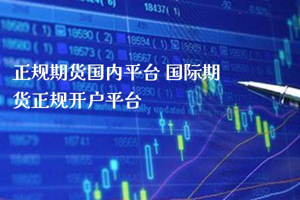 正规期货国内平台 国际期货正规开户平台_https://www.boyangwujin.com_期货直播间_第1张