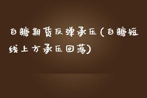 白糖期货反弹承压(白糖短线上方承压回落)_https://www.boyangwujin.com_纳指期货_第1张