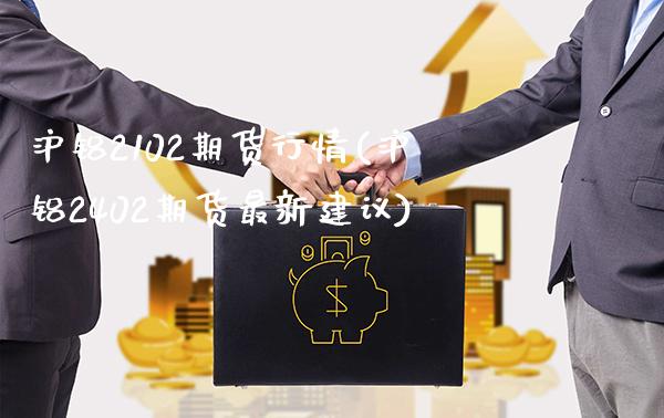 沪铝2102期货行情(沪铝2402期货最新建议)