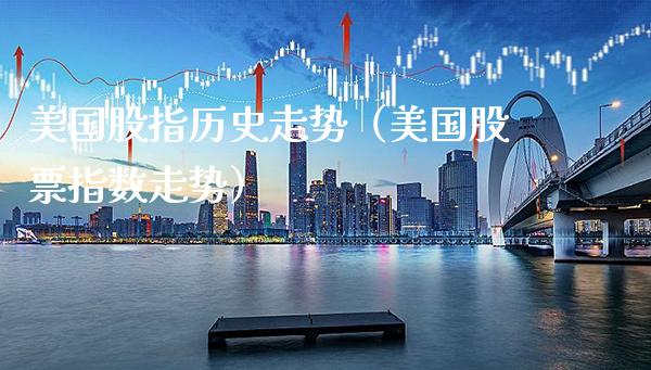 美国股指历史走势（美国股票指数走势）
