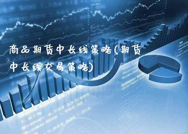 商品期货中长线策略(期货中长线交易策略)