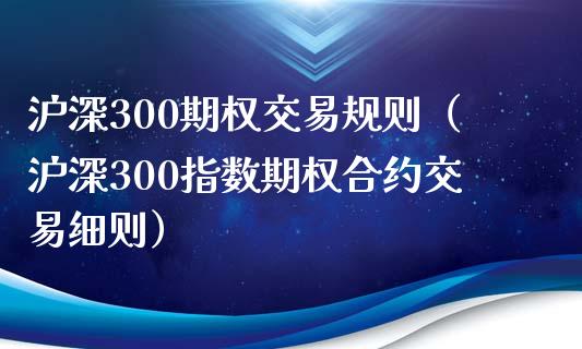 沪深300期权交易规则（沪深300指数期权合约交易细则）