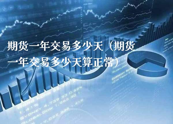 期货一年交易多少天（期货一年交易多少天算正常）_https://www.boyangwujin.com_期货直播间_第1张