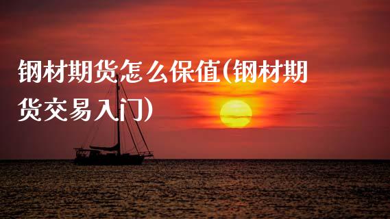 钢材期货怎么保值(钢材期货交易入门)