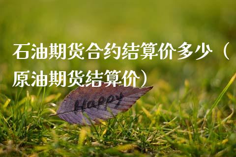 石油期货合约结算价多少（原油期货结算价）