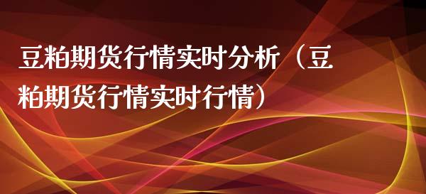 豆粕期货行情实时分析（豆粕期货行情实时行情）_https://www.boyangwujin.com_道指期货_第1张