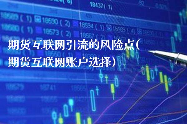期货互联网引流的风险点(期货互联网账户选择)_https://www.boyangwujin.com_期货直播间_第1张