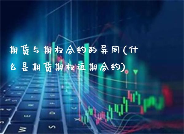 期货与期权合约的异同(什么是期货期权远期合约)_https://www.boyangwujin.com_原油期货_第1张