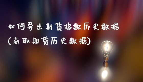如何导出期货指数历史数据(获取期货历史数据)_https://www.boyangwujin.com_黄金期货_第1张