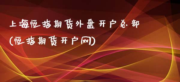 上海恒指期货外盘开户总部(恒指期货开户网)_https://www.boyangwujin.com_期货直播间_第1张