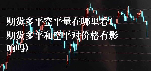 期货多平空平量在哪里看(期货多平和空平对价格有影响吗)_https://www.boyangwujin.com_原油直播间_第1张