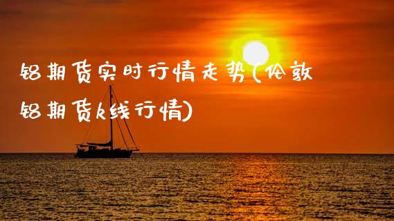 铝期货实时行情走势(伦敦铝期货k线行情)