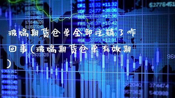 玻璃期货仓单全部注销了咋回事(玻璃期货仓单有效期)_https://www.boyangwujin.com_黄金期货_第1张