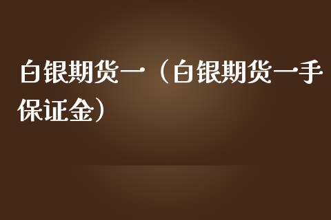 白银期货一（白银期货一手保证金）_https://www.boyangwujin.com_白银期货_第1张