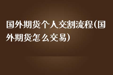 国外期货个人交割流程(国外期货怎么交易)_https://www.boyangwujin.com_原油期货_第1张