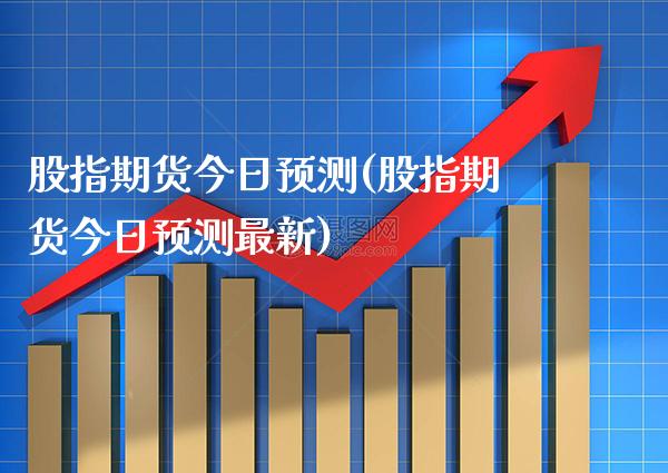 股指期货今日预测(股指期货今日预测最新)_https://www.boyangwujin.com_道指期货_第1张