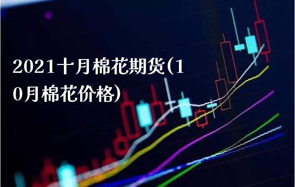 2021十月棉花期货(10月棉花价格)_https://www.boyangwujin.com_期货直播间_第1张
