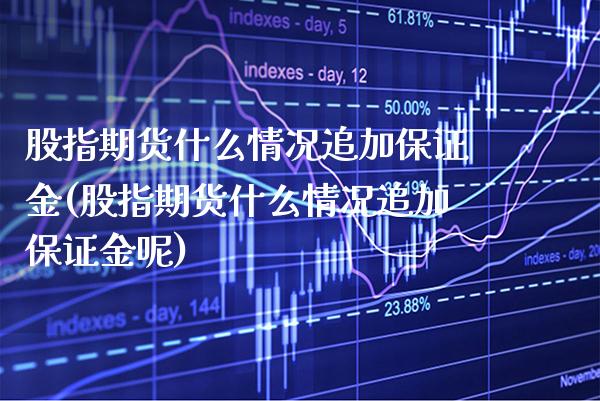 股指期货什么情况追加保证金(股指期货什么情况追加保证金呢)_https://www.boyangwujin.com_黄金期货_第1张