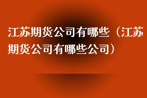 江苏期货公司有哪些（江苏期货公司有哪些公司）
