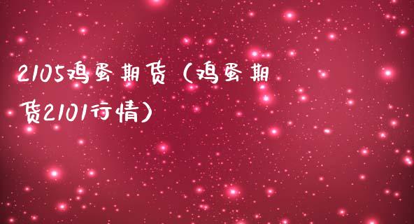 2105鸡蛋期货（鸡蛋期货2101行情）