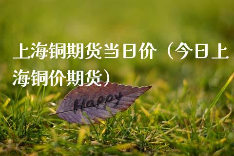 上海铜期货当日价（今日上海铜价期货）_https://www.boyangwujin.com_期货直播间_第1张