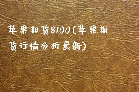 苹果期货8100(苹果期货行情分析最新)_https://www.boyangwujin.com_期货直播间_第1张