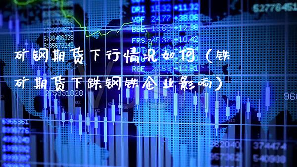 矿钢期货下行情况如何（铁矿期货下跌钢铁企业影响）_https://www.boyangwujin.com_恒生指数_第1张