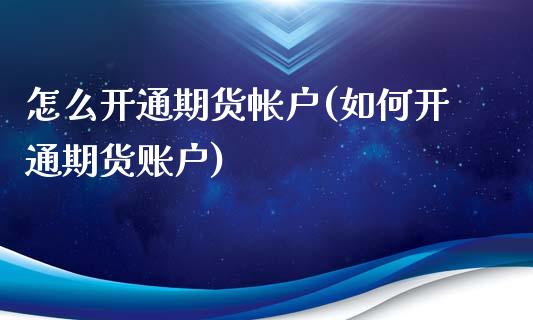怎么开通期货帐户(如何开通期货账户)_https://www.boyangwujin.com_期货直播间_第1张
