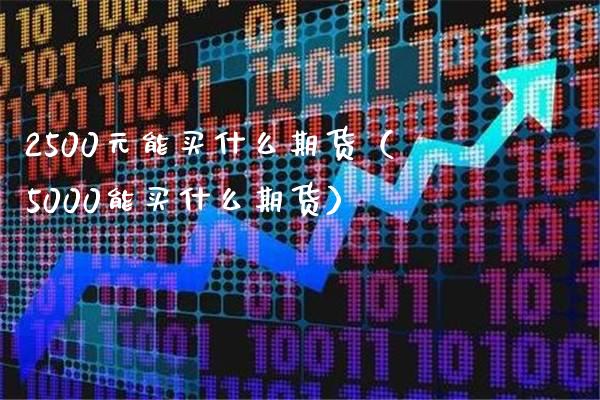 2500元能买什么期货（5000能买什么期货）_https://www.boyangwujin.com_黄金期货_第1张