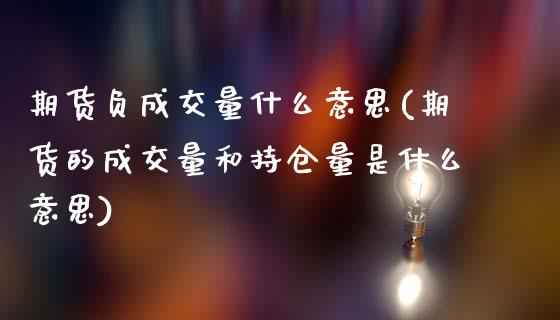 期货负成交量什么意思(期货的成交量和持仓量是什么意思)_https://www.boyangwujin.com_道指期货_第1张