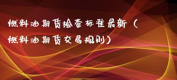 燃料油期货检查标准最新（燃料油期货交易规则）
