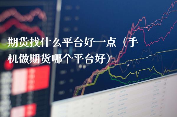 期货找什么平台好一点（手机做期货哪个平台好）_https://www.boyangwujin.com_道指期货_第1张