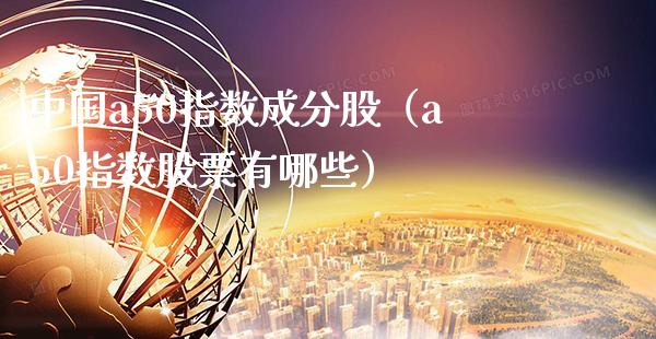 中国a50指数成分股（a50指数股票有哪些）_https://www.boyangwujin.com_期货直播间_第1张