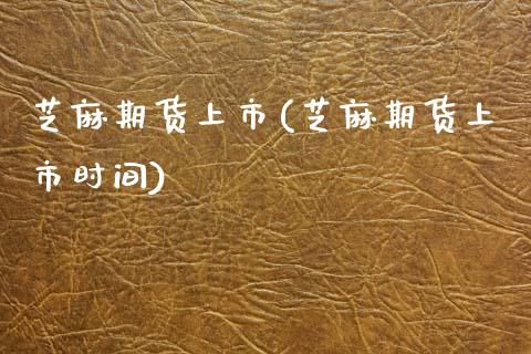 芝麻期货上市(芝麻期货上市时间)_https://www.boyangwujin.com_原油期货_第1张