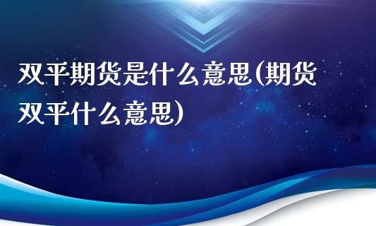 双平期货是什么意思(期货双平什么意思)_https://www.boyangwujin.com_恒生指数_第1张