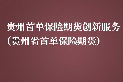 贵州首单保险期货创新服务(贵州省首单保险期货)_https://www.boyangwujin.com_原油期货_第1张