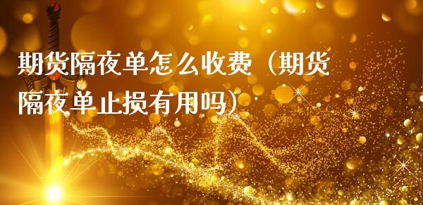 期货隔夜单怎么收费（期货隔夜单止损有用吗）_https://www.boyangwujin.com_期货直播间_第1张