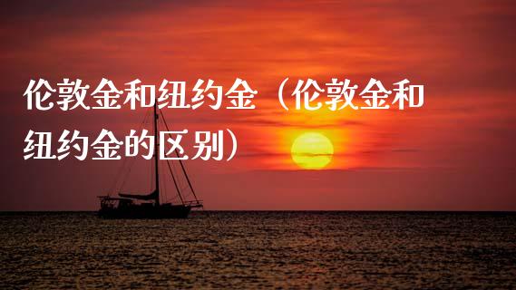 伦敦金和纽约金（伦敦金和纽约金的区别）_https://www.boyangwujin.com_纳指期货_第1张